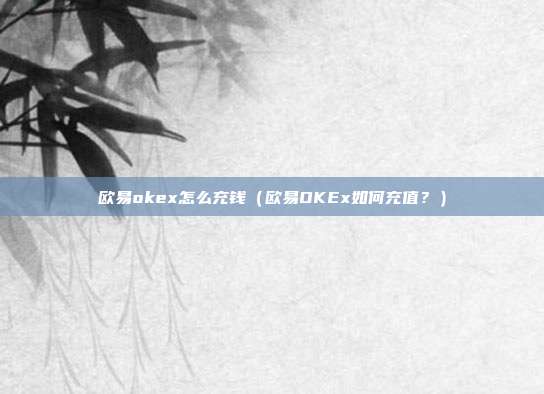 欧易okex怎么充钱（欧易OKEx如何充值？）