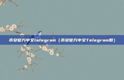 币安官方中文telegram（币安官方中文Telegram群）