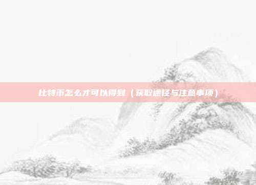 比特币怎么才可以得到（获取途径与注意事项）