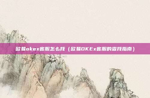 欧易okex客服怎么找（欧易OKEx客服的查找指南）