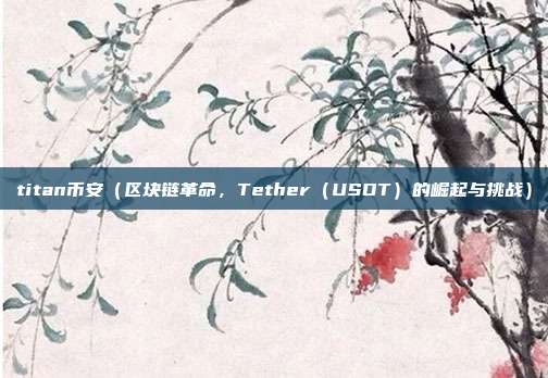 titan币安（区块链革命，Tether（USDT）的崛起与挑战）