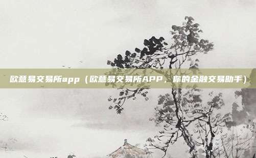 欧意易交易所app（欧意易交易所APP，你的金融交易助手）