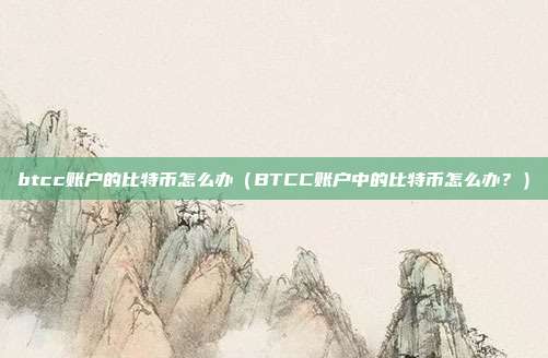 btcc账户的比特币怎么办（BTCC账户中的比特币怎么办？）