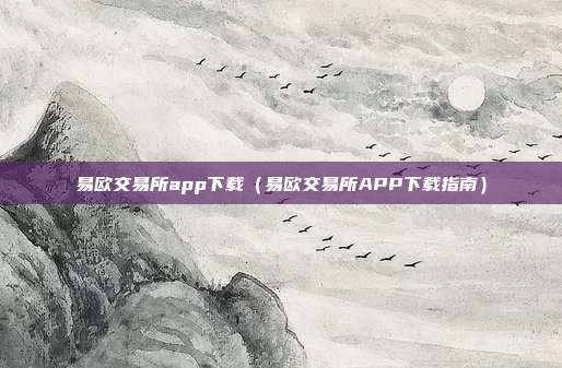 易欧交易所app下载（易欧交易所APP下载指南）