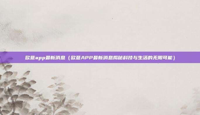 欧意app最新消息（欧意APP最新消息揭秘科技与生活的无限可能）