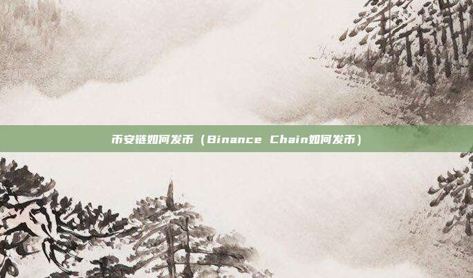 币安链如何发币（Binance Chain如何发币）