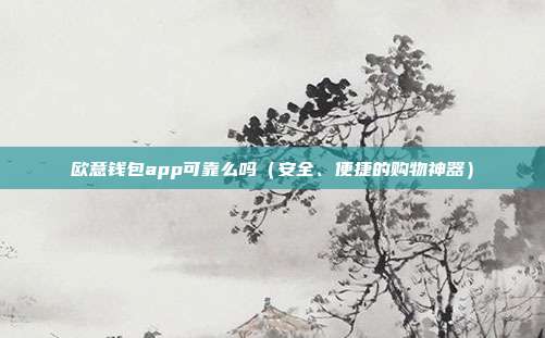 欧意钱包app可靠么吗（安全、便捷的购物神器）