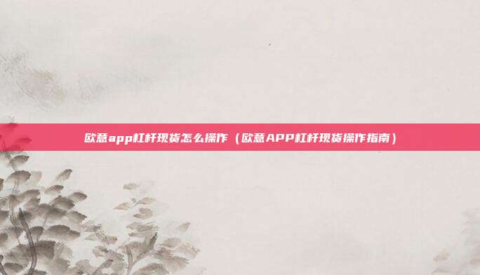 欧意app杠杆现货怎么操作（欧意APP杠杆现货操作指南）