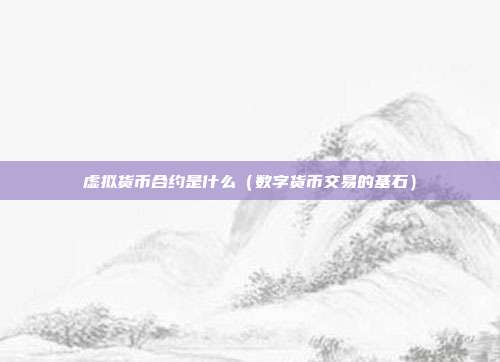 虚拟货币合约是什么（数字货币交易的基石）