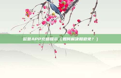 欧意APP充值提示（如何解决和避免？）