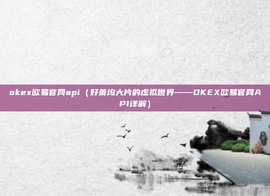 okex欧易官网api（好莱坞大片的虚拟世界——OKEX欧易官网API详解）