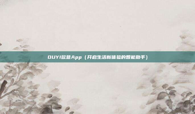 OUYI欧意App（开启生活新体验的智能助手）