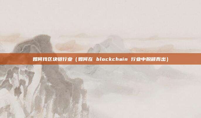 如何找区块链行业（如何在 blockchain 行业中脱颖而出）