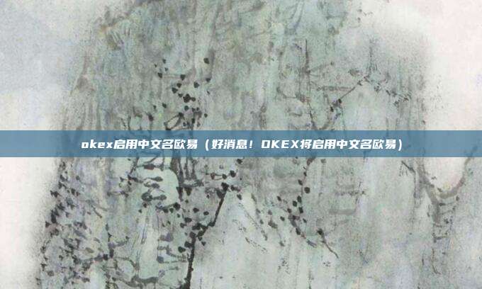 okex启用中文名欧易（好消息！OKEX将启用中文名欧易）