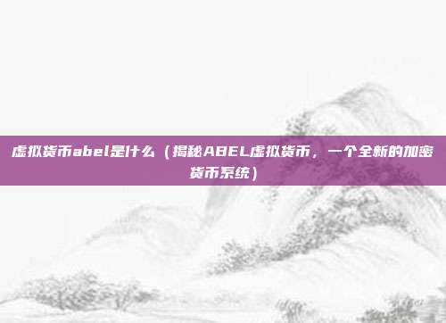 虚拟货币abel是什么（揭秘ABEL虚拟货币，一个全新的加密货币系统）