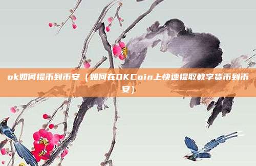 ok如何提币到币安（如何在OKCoin上快速提取数字货币到币安）