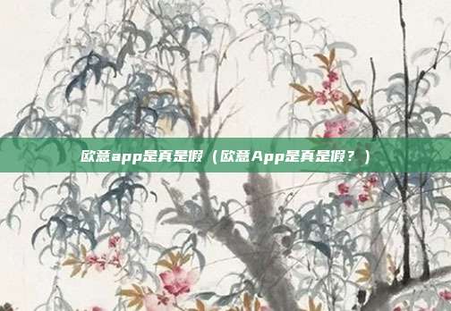 欧意app是真是假（欧意App是真是假？）