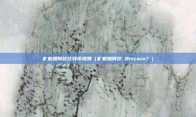 矿机如何挖比特币视频（矿机如何挖 Bitcoin？）