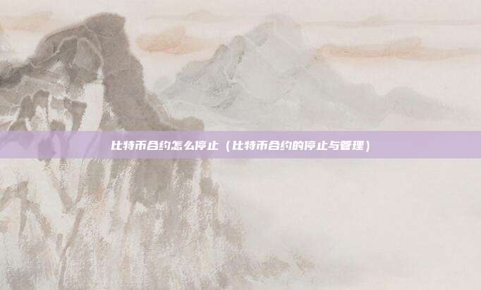 比特币合约怎么停止（比特币合约的停止与管理）