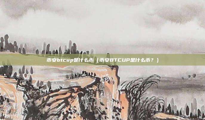 币安btcup是什么币（币安BTCUP是什么币？）