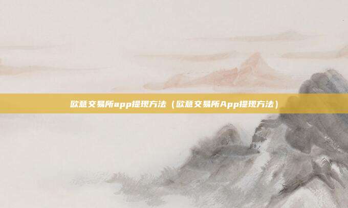 欧意交易所app提现方法（欧意交易所App提现方法）