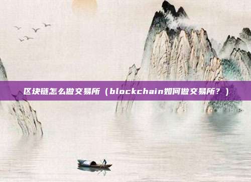 区块链怎么做交易所（blockchain如何做交易所？）