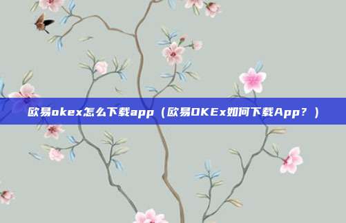 欧易okex怎么下载app（欧易OKEx如何下载App？）