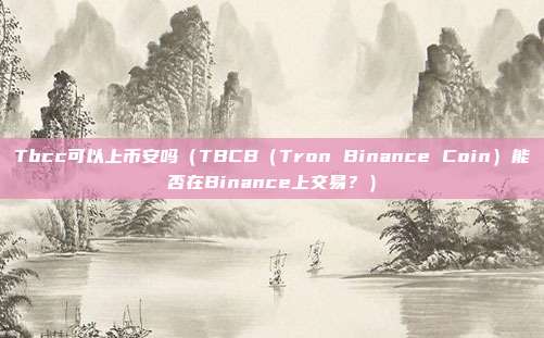 Tbcc可以上币安吗（TBCB（Tron Binance Coin）能否在Binance上交易？）