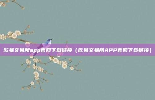 欧易交易所app官网下载链接（欧易交易所APP官网下载链接）