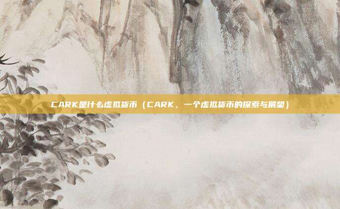 CARK是什么虚拟货币（CARK，一个虚拟货币的探索与展望）